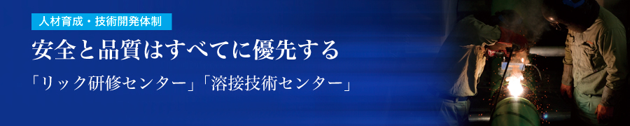 人材育成・技術開発体制 安全と品質はすべてに優先する「リック研修センター」「溶接技術センター」