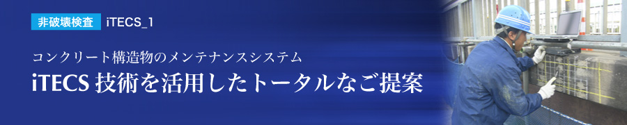 コンクリート構造物のメンテナンスシステムiTECS技術を活用したトータルなご提案